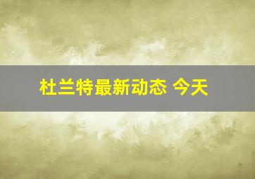 杜兰特最新动态 今天